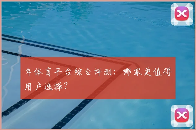 年体育平台综合评测：哪家更值得用户选择？
