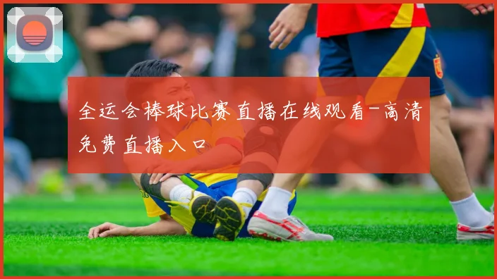 全运会棒球比赛直播在线观看-高清免费直播入口