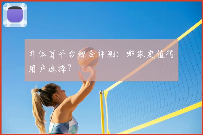 年体育平台综合评测：哪家更值得用户选择？