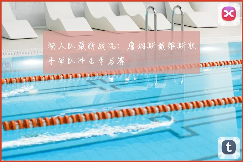 湖人队最新战况：詹姆斯戴维斯联手率队冲击季后赛